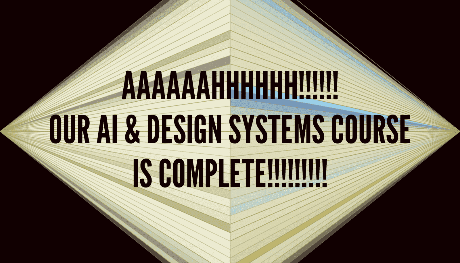 Announcement graphic reading "AAAAAAHHHHHH!!!!! Our AI & Design Systems course is complete!!!!!!!!!"