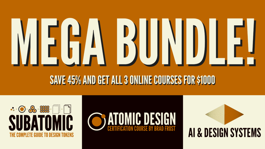 Mega Bundle sale: save 45% and get all 3 online courses (Subatomic Design Tokens, Atomic Design Course, and AI & Design Systems) for $1000